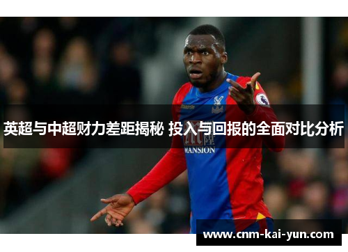 英超与中超财力差距揭秘 投入与回报的全面对比分析