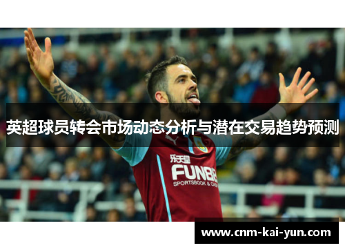 英超球员转会市场动态分析与潜在交易趋势预测 英超球员转会市场动态分析与潜在交易趋势预测