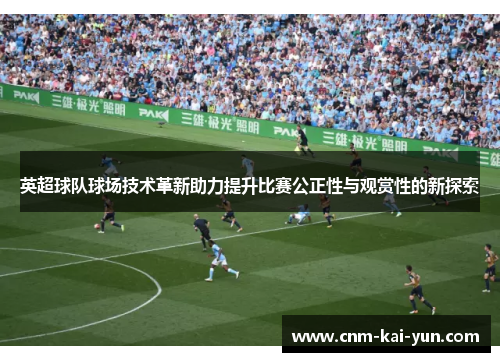 英超球队球场技术革新助力提升比赛公正性与观赏性的新探索 英超球队球场技术革新助力提升比赛公正性与观赏性的新探索