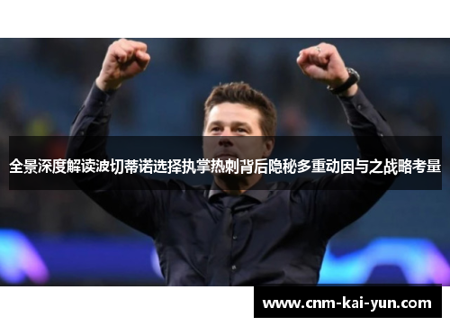 全景深度解读波切蒂诺选择执掌热刺背后隐秘多重动因与之战略考量