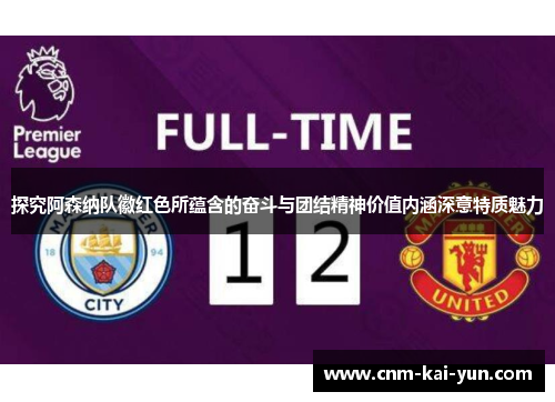 探究阿森纳队徽红色所蕴含的奋斗与团结精神价值内涵深意特质魅力