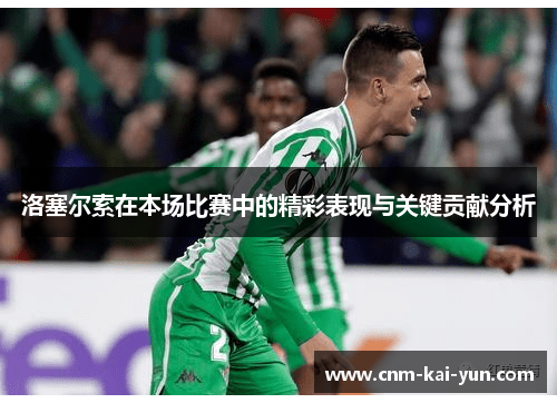 洛塞尔索在本场比赛中的精彩表现与关键贡献分析