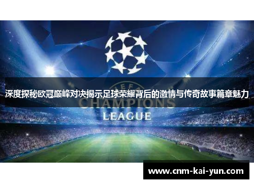 深度探秘欧冠巅峰对决揭示足球荣耀背后的激情与传奇故事篇章魅力