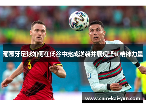 葡萄牙足球如何在低谷中完成逆袭并展现坚韧精神力量