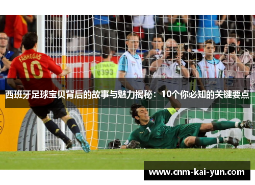 西班牙足球宝贝背后的故事与魅力揭秘:10个你必知的关键要点 西班牙足球宝贝背后的故事与魅力揭秘:10个你必知的关键要点