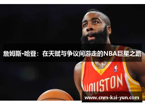 詹姆斯·哈登:在天赋与争议间游走的NBA巨星之路 詹姆斯·哈登:在天赋与争议间游走的NBA巨星之路