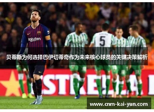 贝蒂斯为何选择巴伊切蒂奇作为未来核心球员的关键决策解析