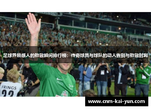 足球界最感人的致敬瞬间排行榜：传奇球员与球队的动人告别与致敬时刻