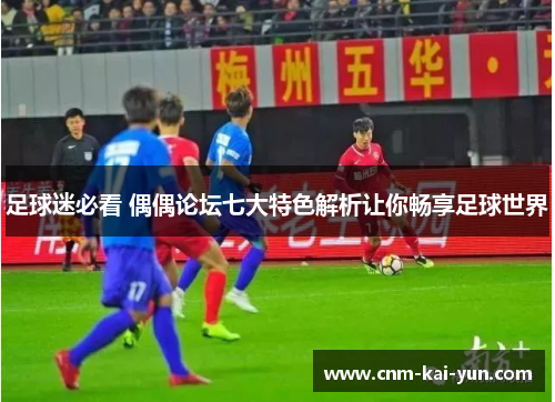 足球迷必看 偶偶论坛七大特色解析让你畅享足球世界