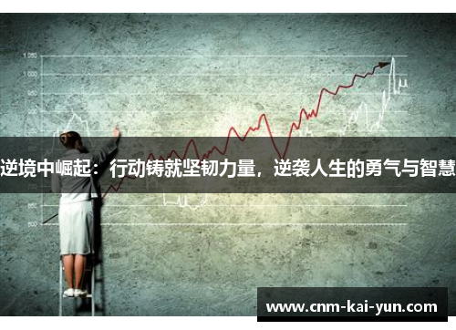 逆境中崛起:行动铸就坚韧力量,逆袭人生的勇气与智慧 逆境中崛起:行动铸就坚韧力量,逆袭人生的勇气与智慧