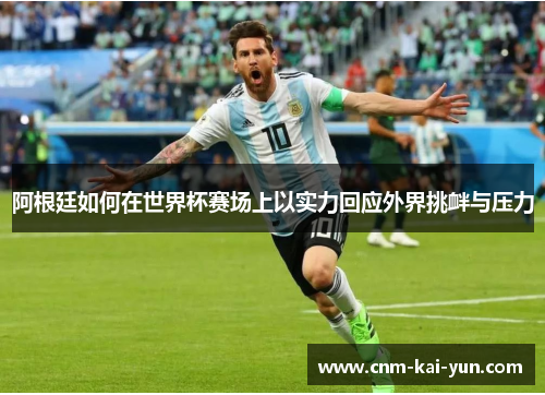 阿根廷如何在世界杯赛场上以实力回应外界挑衅与压力