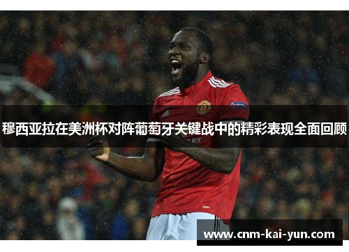 穆西亚拉在美洲杯对阵葡萄牙关键战中的精彩表现全面回顾 穆西亚拉在美洲杯对阵葡萄牙关键战中的精彩表现全面回顾