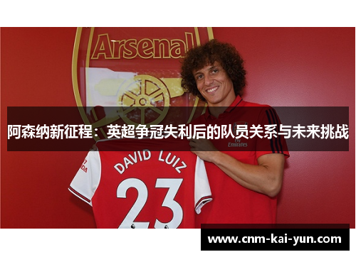 阿森纳新征程:英超争冠失利后的队员关系与未来挑战 阿森纳新征程:英超争冠失利后的队员关系与未来挑战