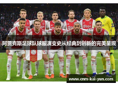 阿贾克斯足球队球服演变史从经典到创新的完美呈现 阿贾克斯足球队球服演变史从经典到创新的完美呈现