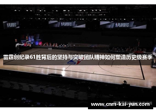 雷霆创纪录61胜背后的坚持与突破团队精神如何塑造历史级赛季 雷霆创纪录61胜背后的坚持与突破团队精神如何塑造历史级赛季