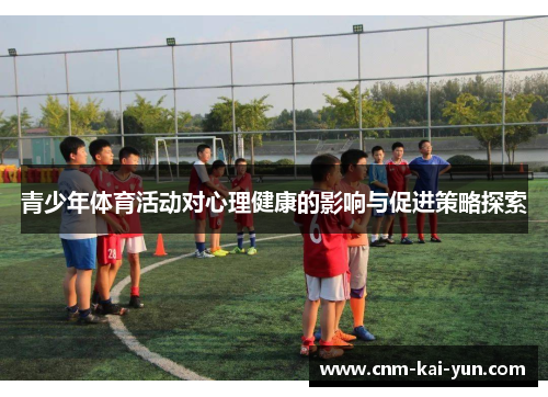 青少年体育活动对心理健康的影响与促进策略探索 青少年体育活动对心理健康的影响与促进策略探索