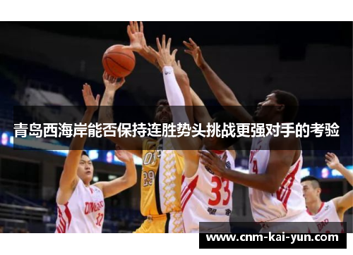 青岛西海岸能否保持连胜势头挑战更强对手的考验 青岛西海岸能否保持连胜势头挑战更强对手的考验