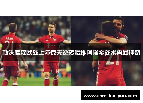 勒沃库森欧战上演惊天逆转哈维阿隆索战术再显神奇