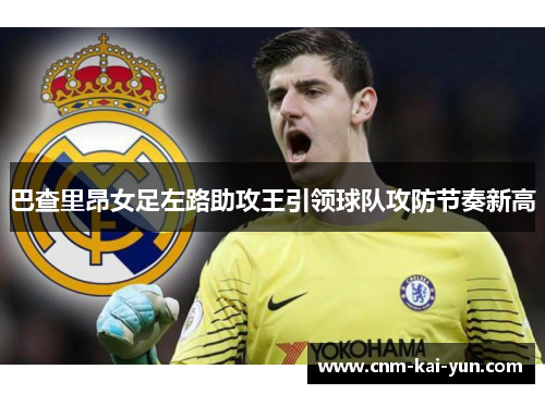 巴查里昂女足左路助攻王引领球队攻防节奏新高 巴查里昂女足左路助攻王引领球队攻防节奏新高