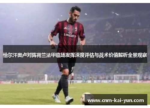 恰尔汗奥卢对阵荷兰法甲临场发挥深度评估与战术价值解析全景观察