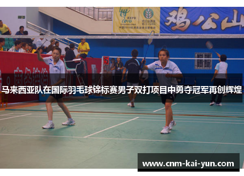 马来西亚队在国际羽毛球锦标赛男子双打项目中勇夺冠军再创辉煌 马来西亚队在国际羽毛球锦标赛男子双打项目中勇夺冠军再创辉煌