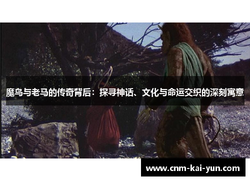 魔鸟与老马的传奇背后:探寻神话、文化与命运交织的深刻寓意 魔鸟与老马的传奇背后:探寻神话、文化与命运交织的深刻寓意