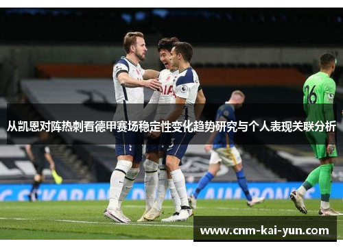 从凯恩对阵热刺看德甲赛场稳定性变化趋势研究与个人表现关联分析