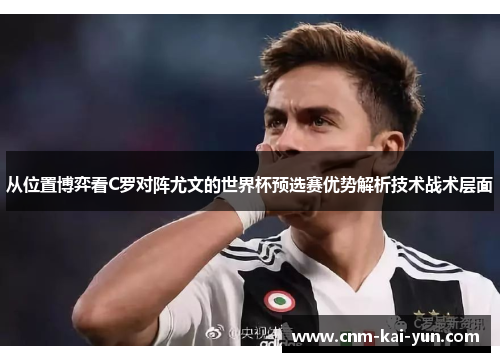 从位置博弈看C罗对阵尤文的世界杯预选赛优势解析技术战术层面 从位置博弈看C罗对阵尤文的世界杯预选赛优势解析技术战术层面