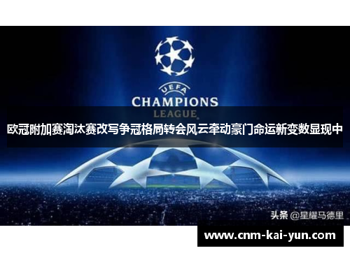 欧冠附加赛淘汰赛改写争冠格局转会风云牵动豪门命运新变数显现中 欧冠附加赛淘汰赛改写争冠格局转会风云牵动豪门命运新变数显现中