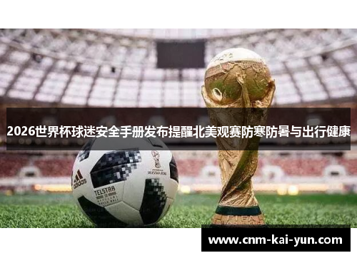 2026世界杯球迷安全手册发布提醒北美观赛防寒防暑与出行健康