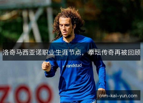 洛奇马西亚诺职业生涯节点，拳坛传奇再被回顾